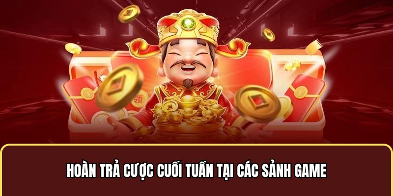 Hoàn trả cược cuối tuần tại các sảnh game